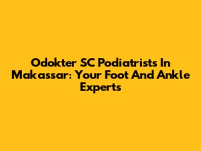 Odokter SC Podiatrists In Makassar: Your Foot And Ankle Experts