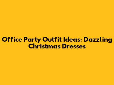 Office Party Outfit Ideas: Dazzling Christmas Dresses