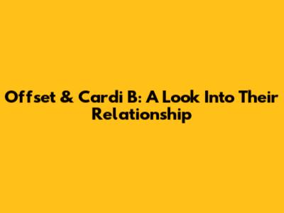 Offset & Cardi B: A Look Into Their Relationship