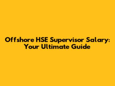 Offshore HSE Supervisor Salary: Your Ultimate Guide