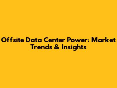 Offsite Data Center Power: Market Trends & Insights