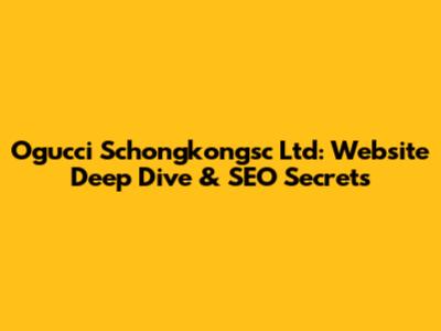 Ogucci Schongkongsc Ltd: Website Deep Dive & SEO Secrets