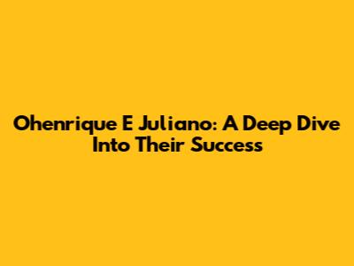 Ohenrique E Juliano: A Deep Dive Into Their Success