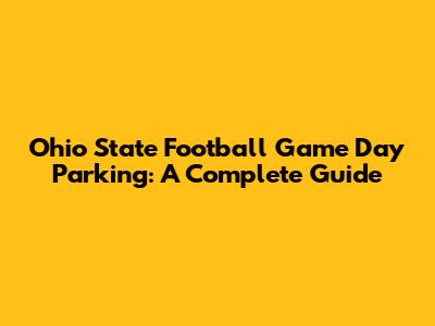 Ohio State Football Game Day Parking: A Complete Guide