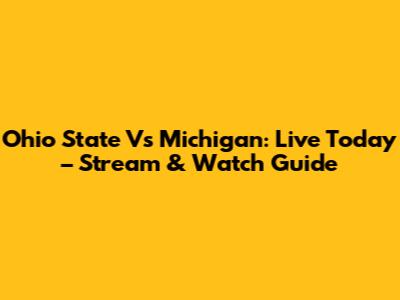 Ohio State Vs Michigan: Live Today – Stream & Watch Guide
