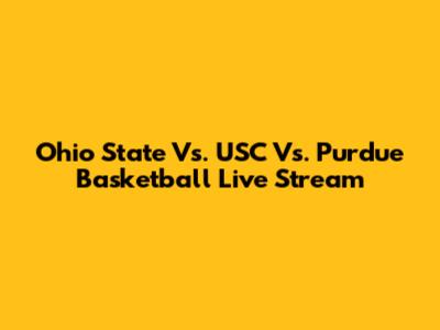 Ohio State Vs. USC Vs. Purdue Basketball Live Stream