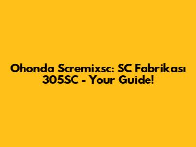Ohonda Scremixsc: SC Fabrikası 305SC - Your Guide!