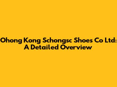 Ohong Kong Schongsc Shoes Co Ltd: A Detailed Overview