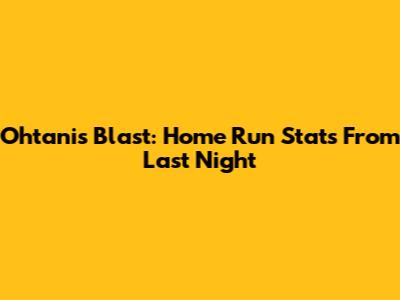 Ohtani's Blast: Home Run Stats From Last Night