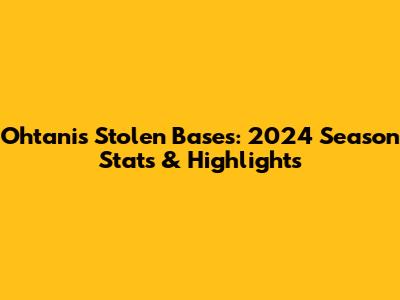 Ohtani's Stolen Bases: 2024 Season Stats & Highlights