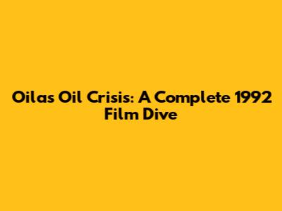 Oila's Oil Crisis: A Complete 1992 Film Dive