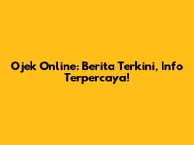 Ojek Online: Berita Terkini, Info Terpercaya!