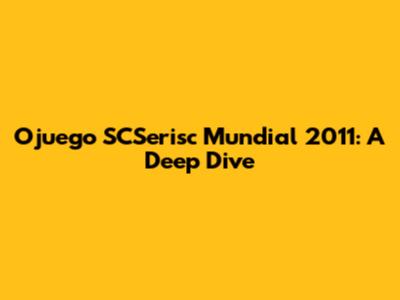 Ojuego SCSerisc Mundial 2011: A Deep Dive