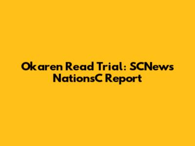 Okaren Read Trial: SCNews NationsC Report