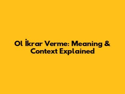 Ol İkrar Verme: Meaning & Context Explained