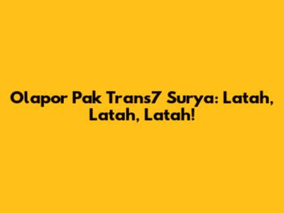 Olapor Pak Trans7 Surya: Latah, Latah, Latah!