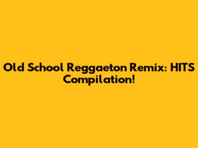 Old School Reggaeton Remix: HITS Compilation!