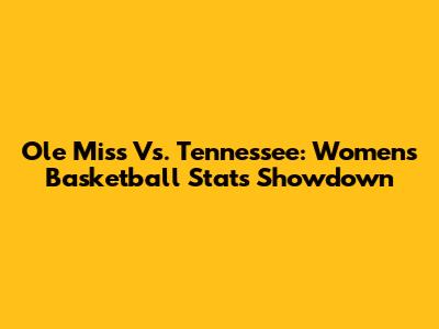 Ole Miss Vs. Tennessee: Women's Basketball Stats Showdown