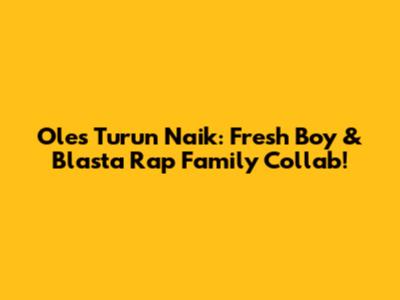 Oles Turun Naik: Fresh Boy & Blasta Rap Family Collab!