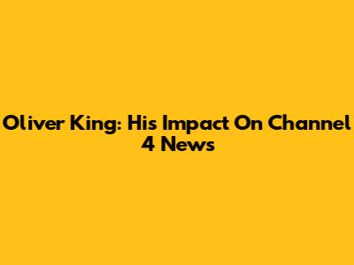 Oliver King: His Impact On Channel 4 News