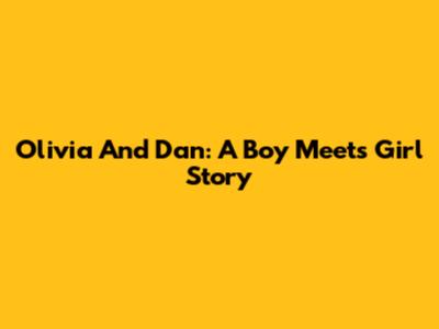 Olivia And Dan: A Boy Meets Girl Story