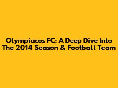 Olympiacos FC: A Deep Dive Into The 2014 Season & Football Team