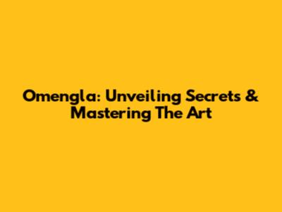 Omengla: Unveiling Secrets & Mastering The Art