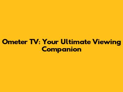 Ometer TV: Your Ultimate Viewing Companion