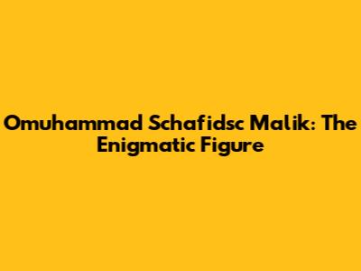 Omuhammad Schafidsc Malik: The Enigmatic Figure