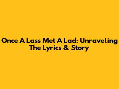 Once A Lass Met A Lad: Unraveling The Lyrics & Story