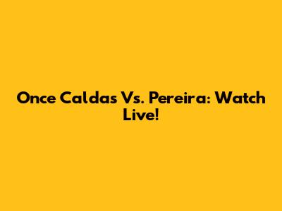 Once Caldas Vs. Pereira: Watch Live!