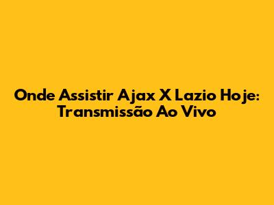 Onde Assistir Ajax X Lazio Hoje: Transmissão Ao Vivo