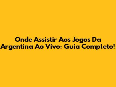 Onde Assistir Aos Jogos Da Argentina Ao Vivo: Guia Completo!
