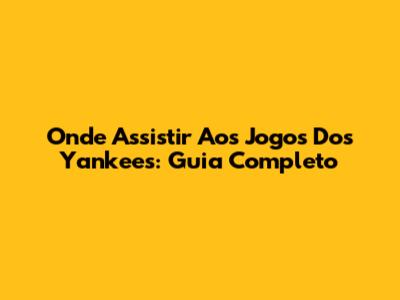 Onde Assistir Aos Jogos Dos Yankees: Guia Completo