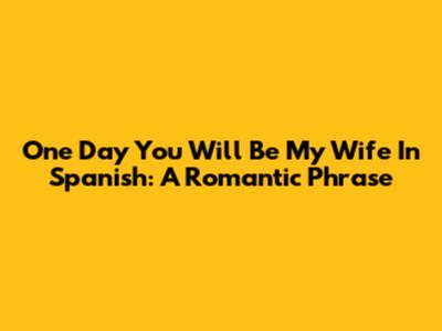 One Day You Will Be My Wife In Spanish: A Romantic Phrase