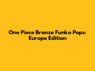 One Piece Bronze Funko Pops: Europe Edition