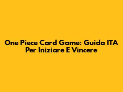 One Piece Card Game: Guida ITA Per Iniziare E Vincere