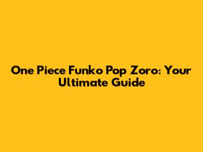 One Piece Funko Pop Zoro: Your Ultimate Guide