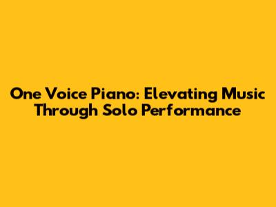 One Voice Piano: Elevating Music Through Solo Performance