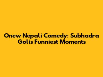 Onew Nepali Comedy: Subhadra Goli's Funniest Moments