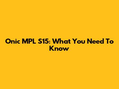 Onic MPL S15: What You Need To Know