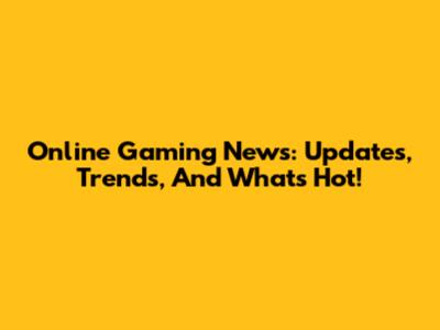 Online Gaming News: Updates, Trends, And What's Hot!