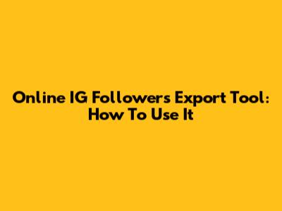 Online IG Followers Export Tool: How To Use It