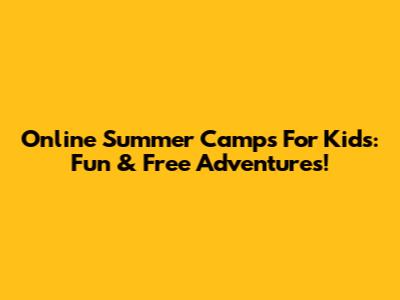 Online Summer Camps For Kids: Fun & Free Adventures!