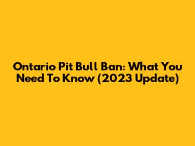 Ontario Pit Bull Ban: What You Need To Know (2023 Update)