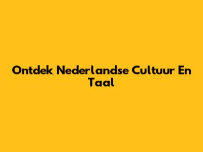 Ontdek Nederlandse Cultuur En Taal