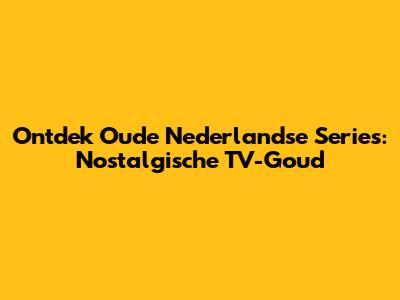 Ontdek Oude Nederlandse Series: Nostalgische TV-Goud