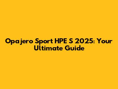 Opajero Sport HPE S 2025: Your Ultimate Guide