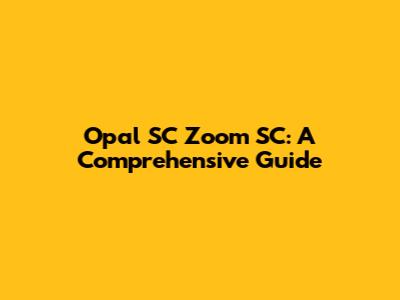 Opal SC Zoom SC: A Comprehensive Guide