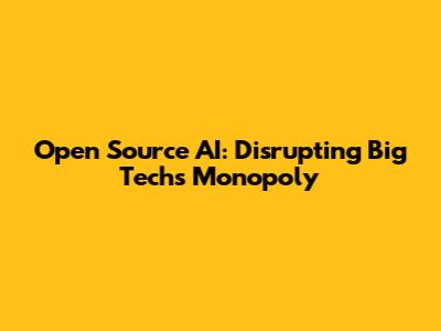 Open Source AI: Disrupting Big Tech's Monopoly